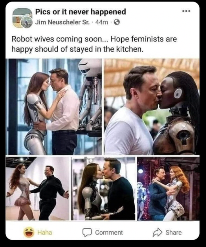 elon musk wife robot - Pics or it never happened Jim Neuscheler Sr. 44m Robot wives coming soon... Hope feminists are happy should of stayed in the kitchen. Haha Comment