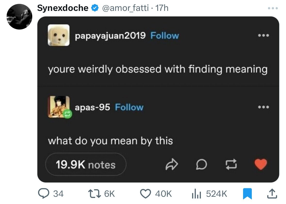 screenshot - Synexdoche 17h papayajuan2019 youre weirdly obsessed with finding meaning apas95 what do you mean by this notes 7 34 40K ili