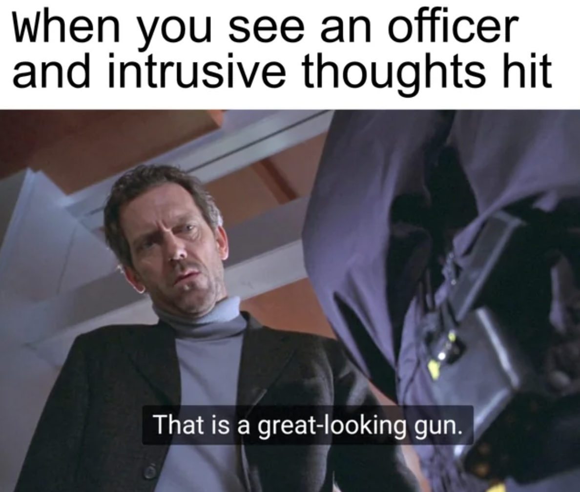 photo caption - When you see an officer and intrusive thoughts hit That is a greatlooking gun.