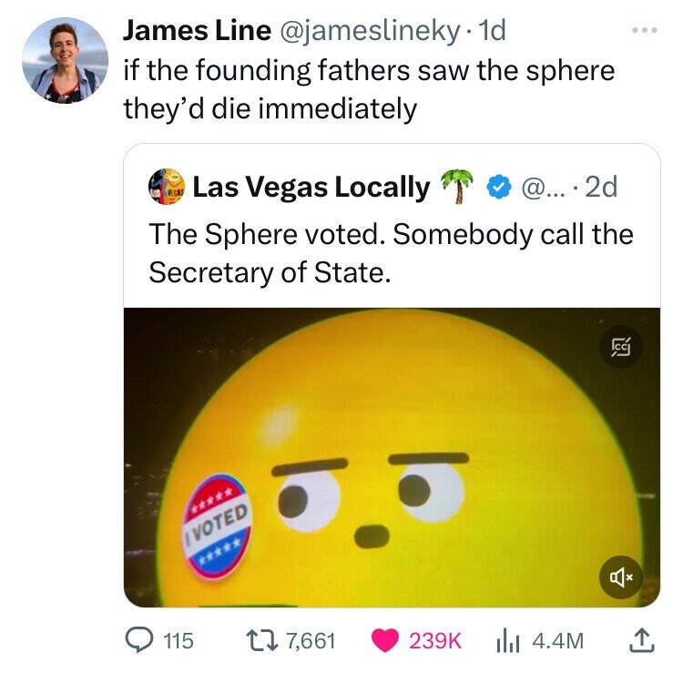 screenshot - James Line . 1d if the founding fathers saw the sphere they'd die immediately Las Vegas Locally @....2d The Sphere voted. Somebody call the Secretary of State. Ivoted 115 177, 4.4M