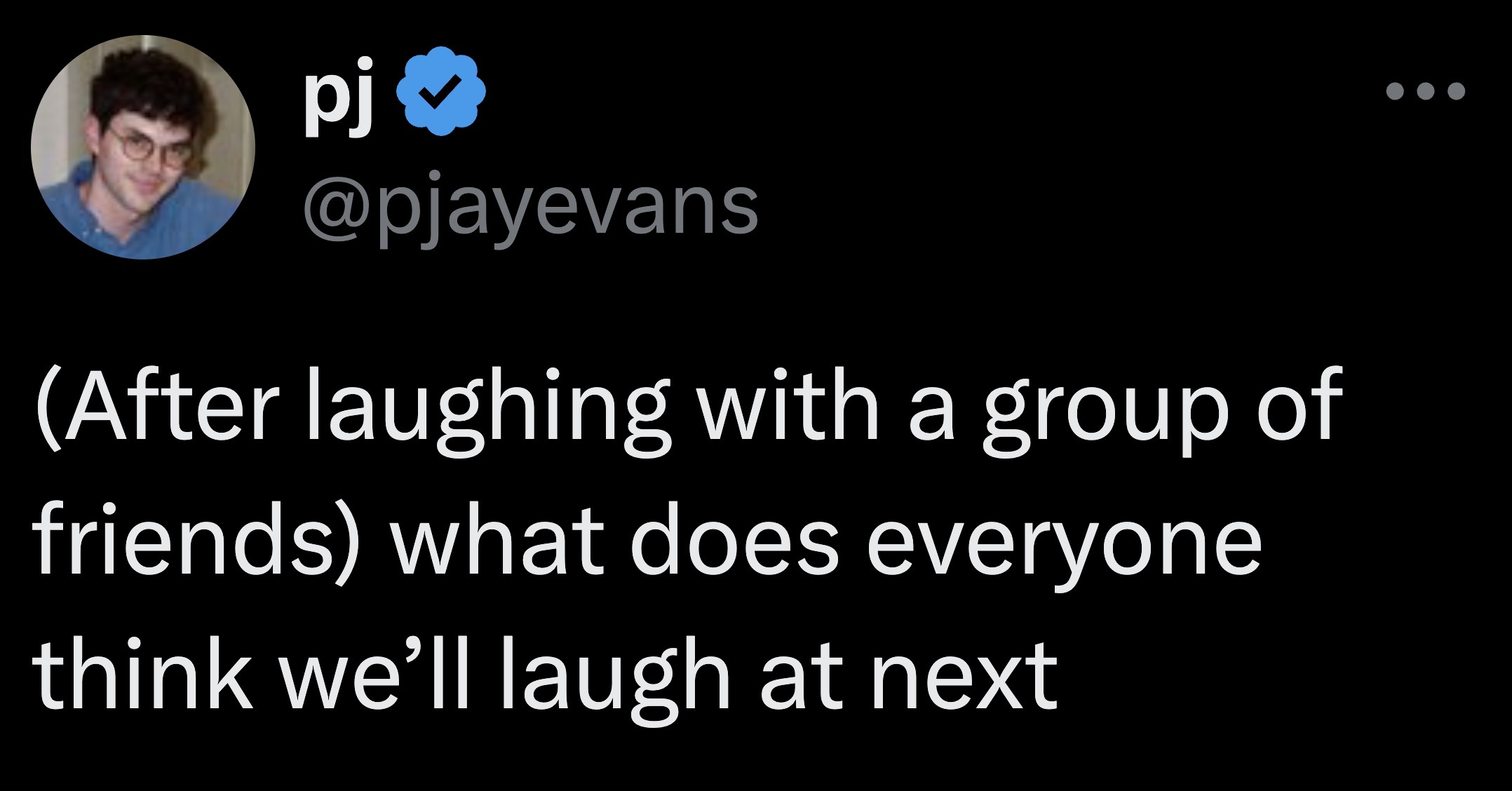 screenshot - pj After laughing with a group of friends what does everyone think we'll laugh at next