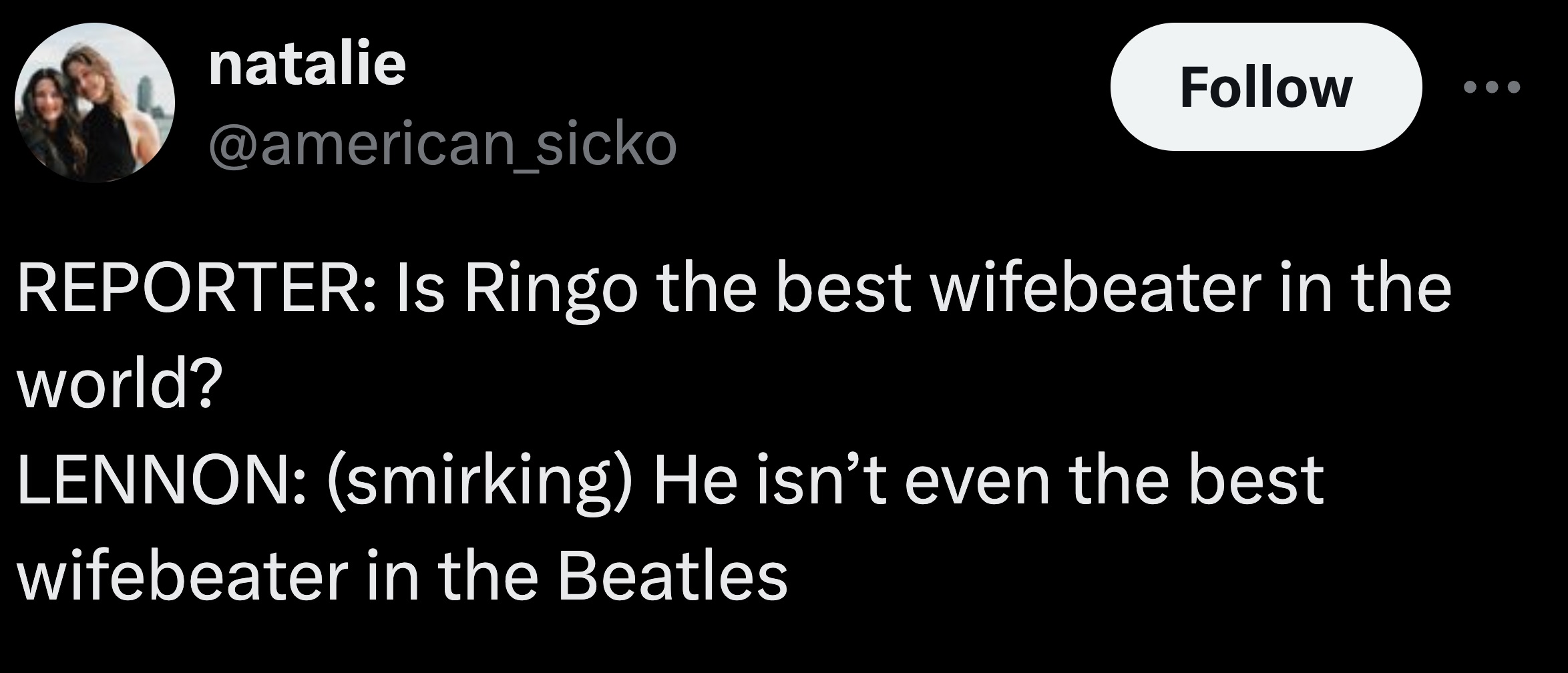 graphics - natalie Reporter Is Ringo the best wifebeater in the world? Lennon smirking He isn't even the best wifebeater in the Beatles