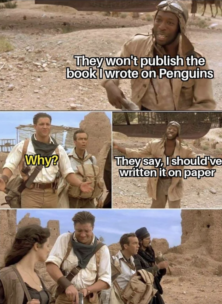 rick o connell memes - They won't publish the book wrote on Penguins Why? They say, I should've written it on paper