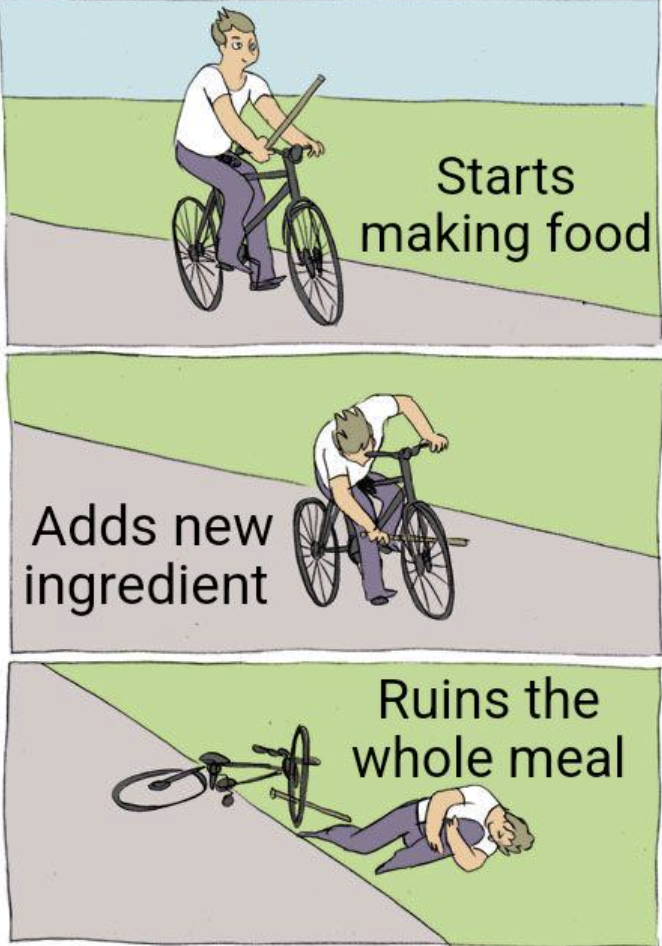 Meme - Adds new ingredient Starts making food Ruins the whole meal