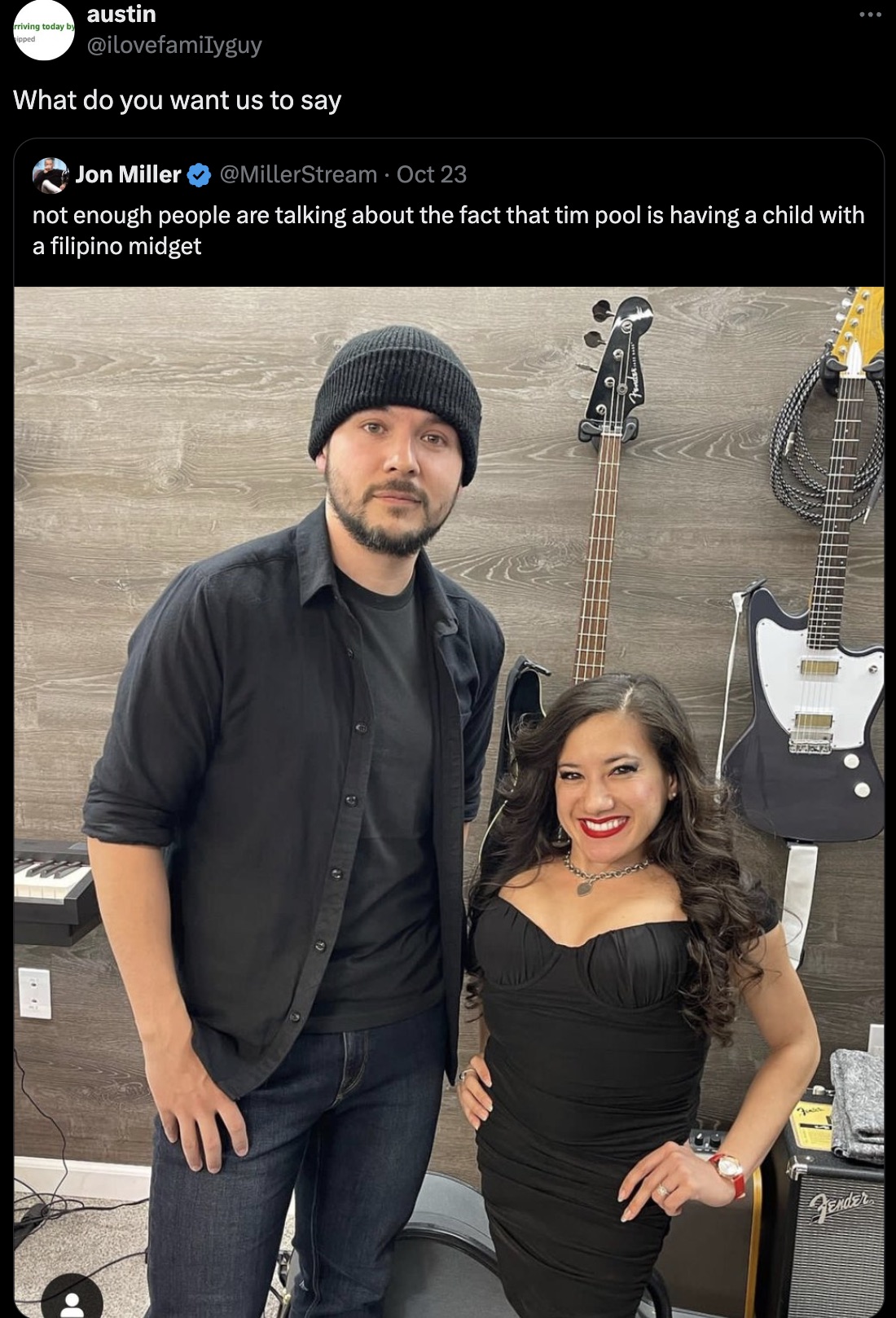 musician - austin What do you want us to say Jon Miller MillerStream Oct 23 not enough people are talking about the fact that tim pool is having a child with a filipino midget