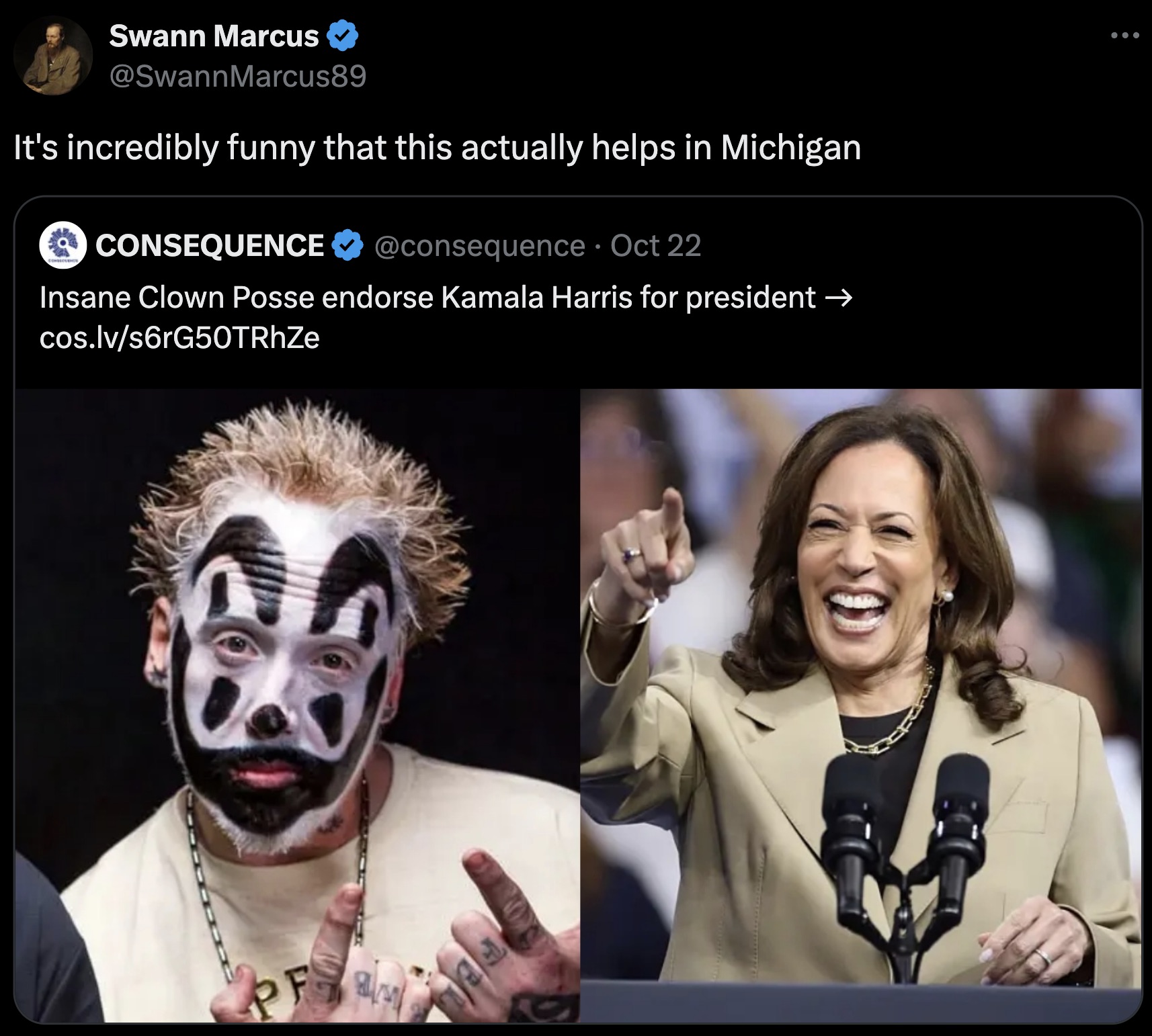 Kamala Harris - Swann Marcus Marcus89 It's incredibly funny that this actually helps in Michigan Consequence Oct 22 Insane Clown Posse endorse Kamala Harris for president cos.lvs6rG50TRhZe ...