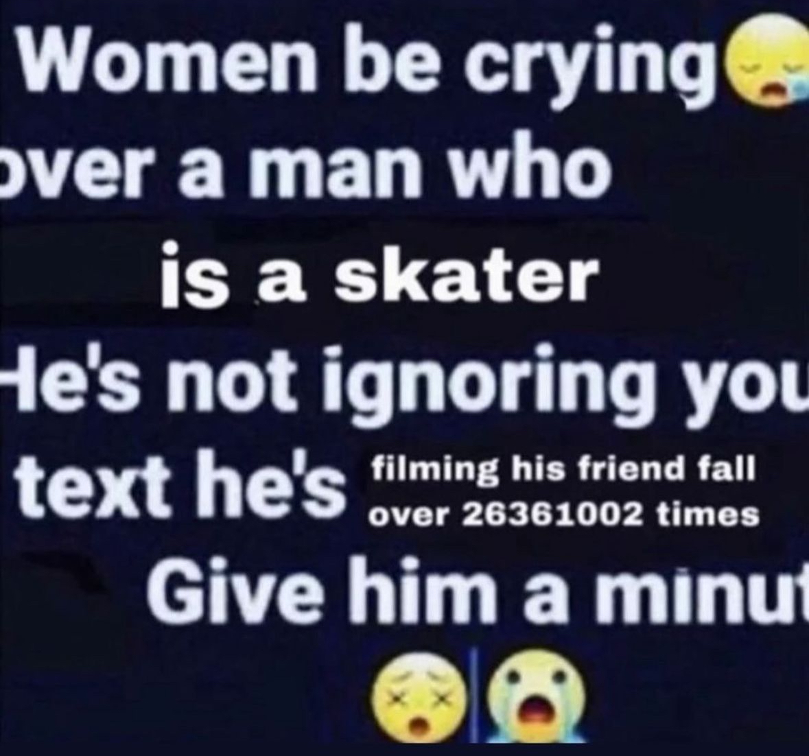 smiley - Women be crying over a man who is a skater He's not ignoring you text he's filming his friend fall over 26361002 times Give him a minut