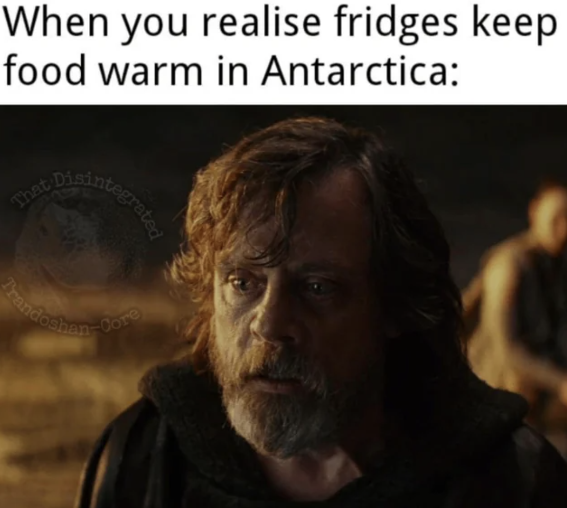 antarctica memes - When you realise fridges keep food warm in Antarctica That Disinte Integrated Core