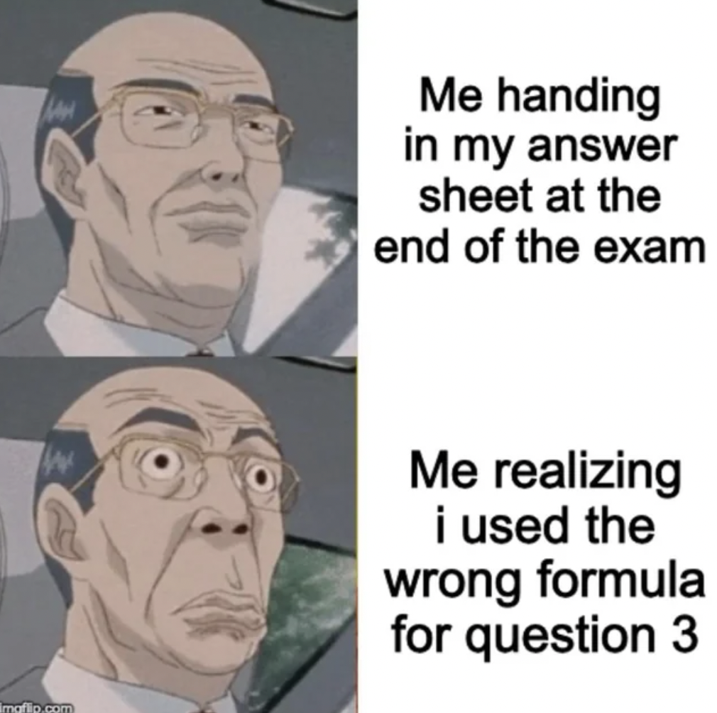 main character on the verge of death - imaflip.com Me handing in my answer sheet at the end of the exam Me realizing i used the wrong formula for question 3