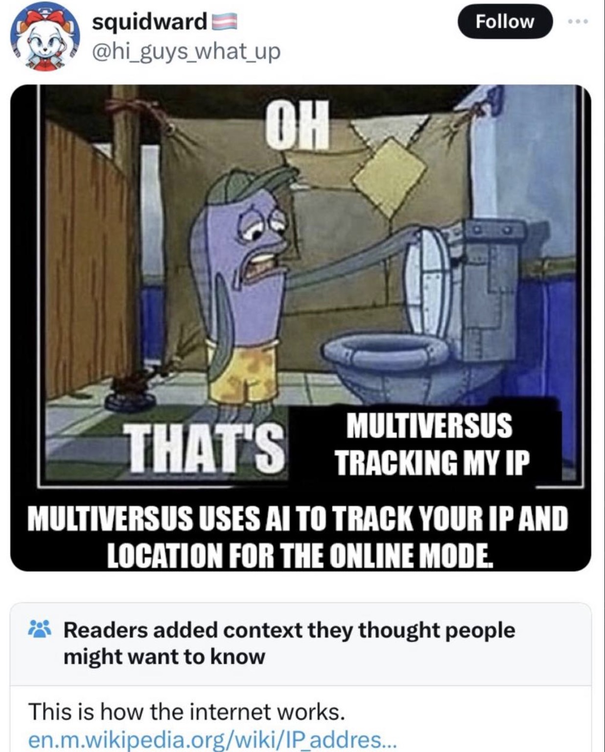 oh thats spongebob meme - squidward Oh Multiversus That'S Tracking My Ip Multiversus Uses Ai To Track Your Ip And Location For The Online Mode. Readers added context they thought people might want to know This is how the internet works. en.m.wikipedia.org