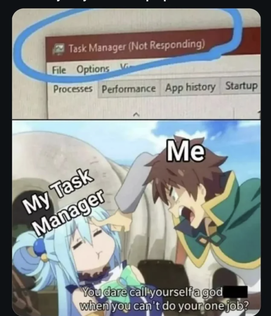 your gods meme - Task Manager Not Responding File Options V Processes Performance App history Startup My Task Manager Me You dare call yourselfagod when you can't do your one job?