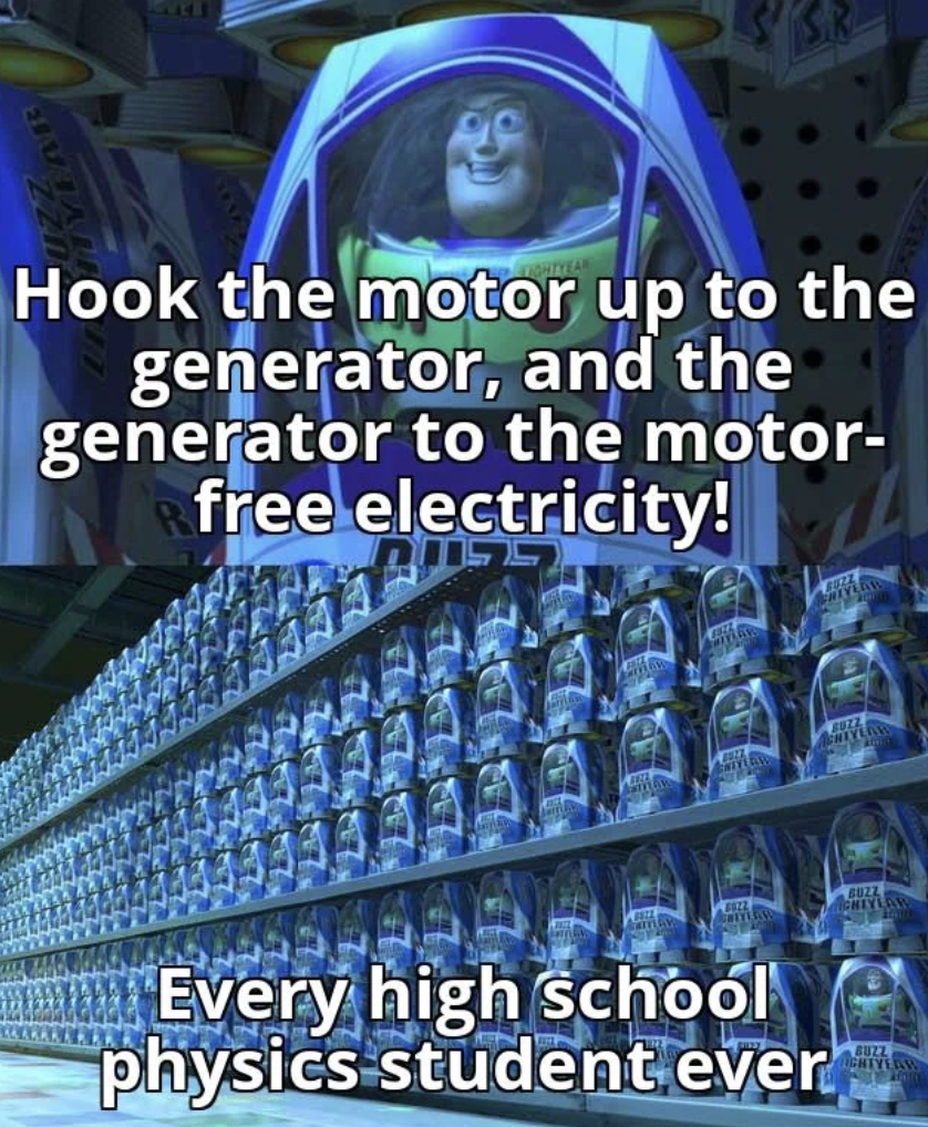 buzz lightyear clones - Hook the motor up to the generator, and the generator to the motor free electricity! Every high school physics student ever