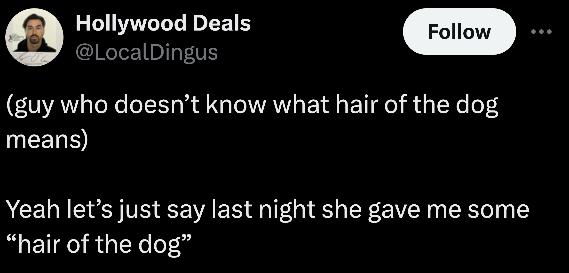 parallel - Hollywood Deals guy who doesn't know what hair of the dog means Yeah let's just say last night she gave me some "hair of the dog