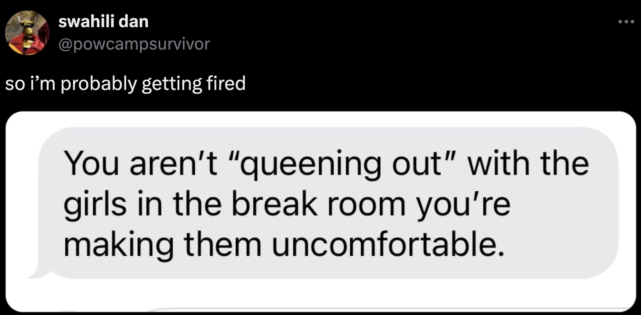 screenshot - swahili dan so i'm probably getting fired You aren't "queening out" with the girls in the break room you're making them uncomfortable.