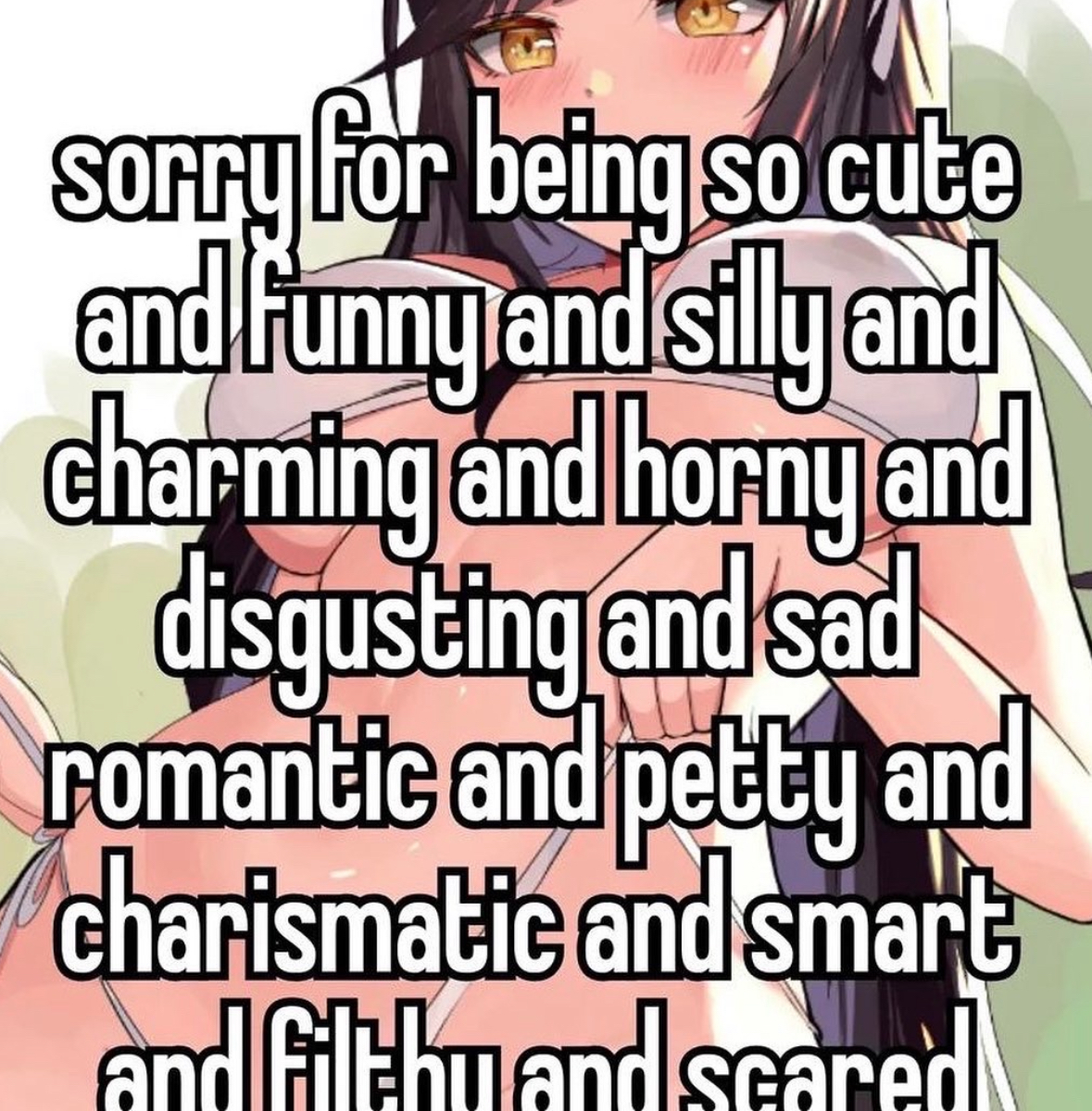 girl - sorry for being so cute and funny and silly and charming and horny and disgusting and sad romantic and petty and charismatic and smart and Gitbu and scared