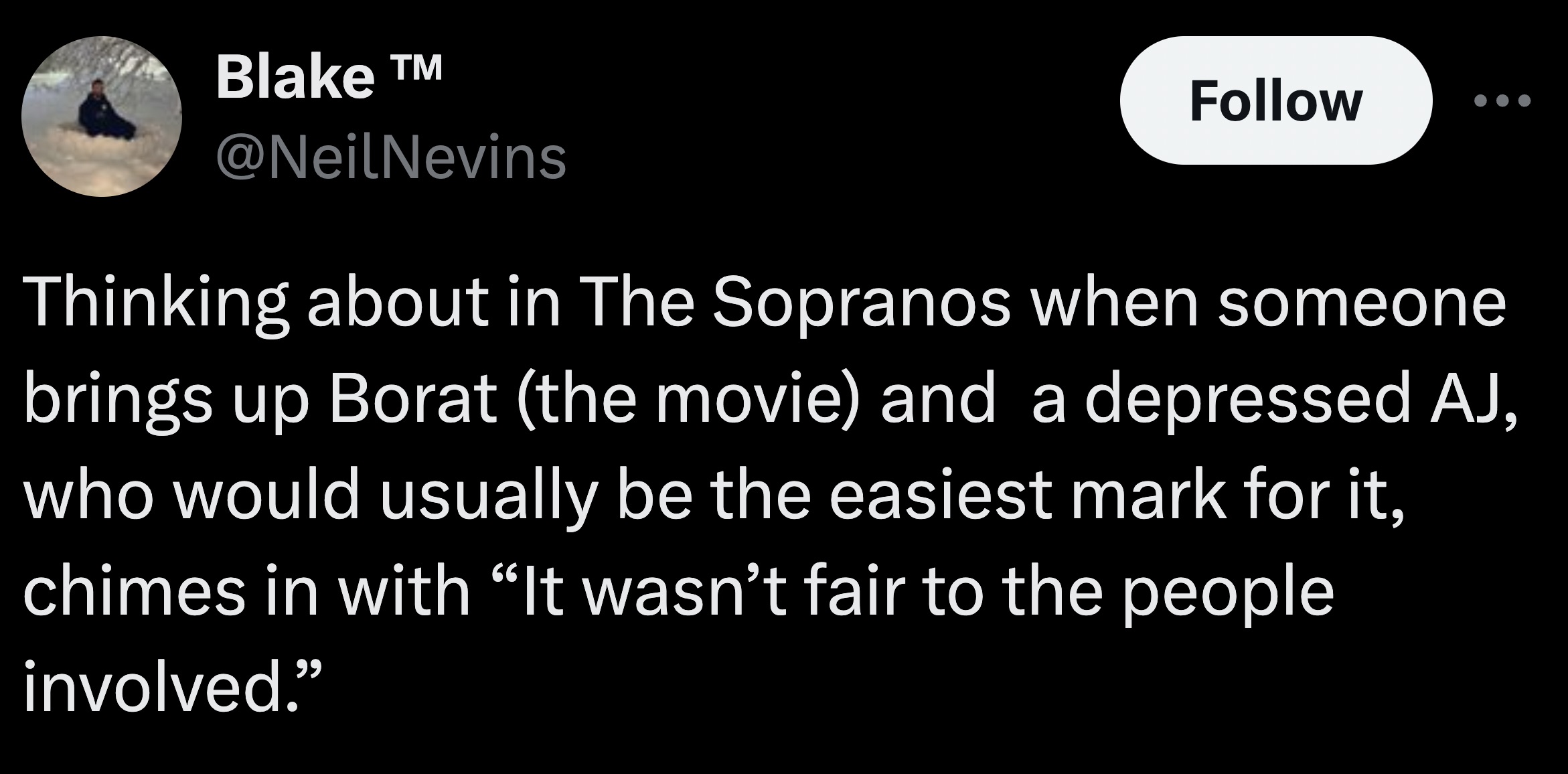 screenshot - Blake T Thinking about in The Sopranos when someone brings up Borat the movie and a depressed Aj, who would usually be the easiest mark for it, chimes in with "It wasn't fair to the people involved."