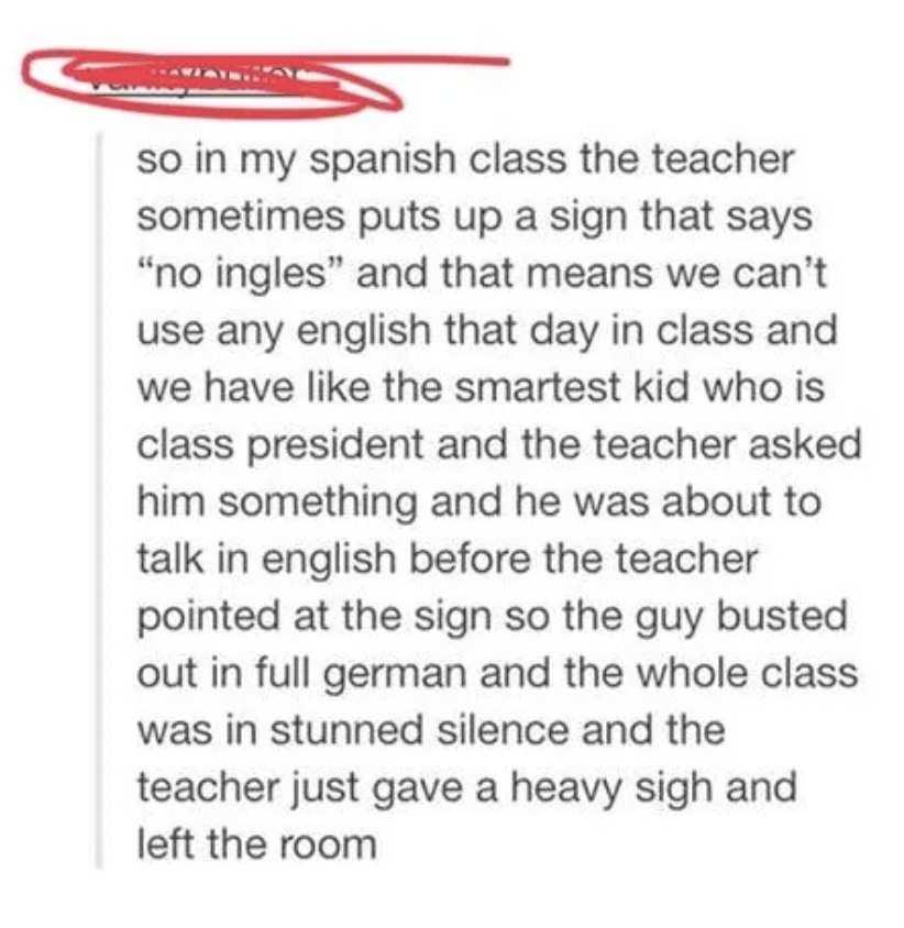 document - so in my spanish class the teacher sometimes puts up a sign that says "no ingles" and that means we can't use any english that day in class and we have the smartest kid who is class president and the teacher asked him something and he was about