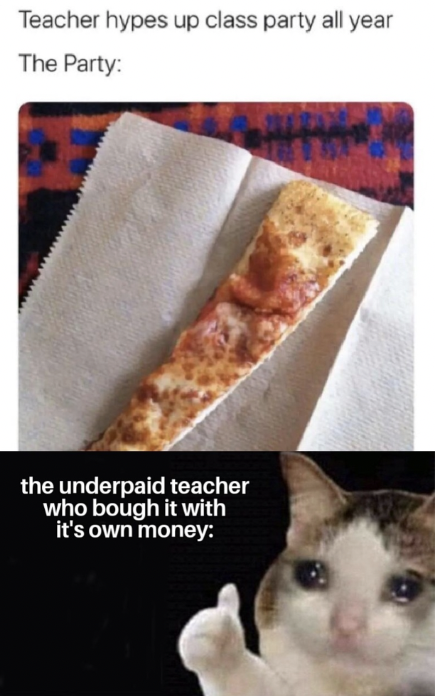 thin pizza slice meme - Teacher hypes up class party all year The Party the underpaid teacher who bough it with it's own money