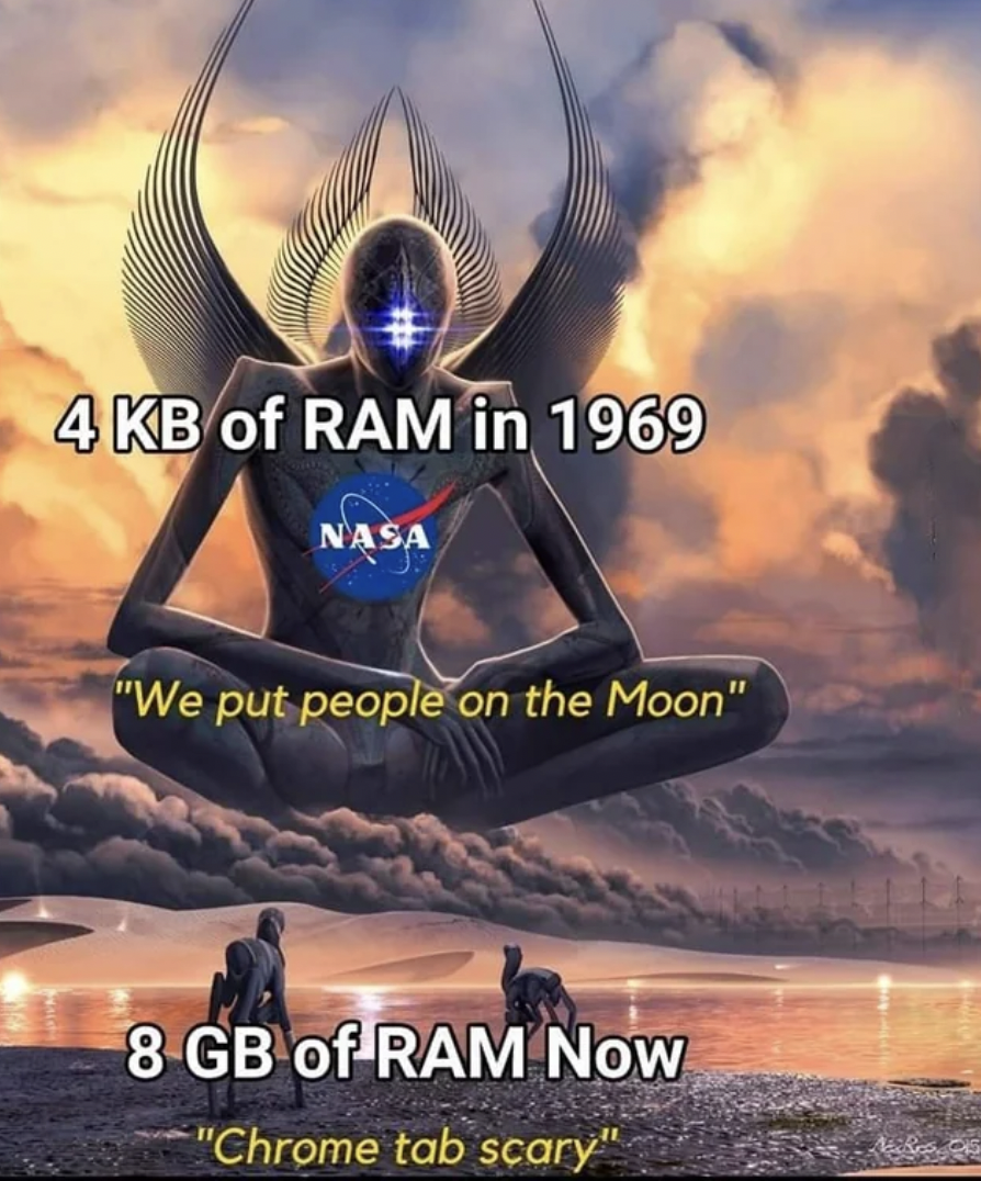 giant god - 4 Kb of Ram in 1969 Naa "We put people on the Moon" 8 Gb of Ram Now "Chrome tab scary"