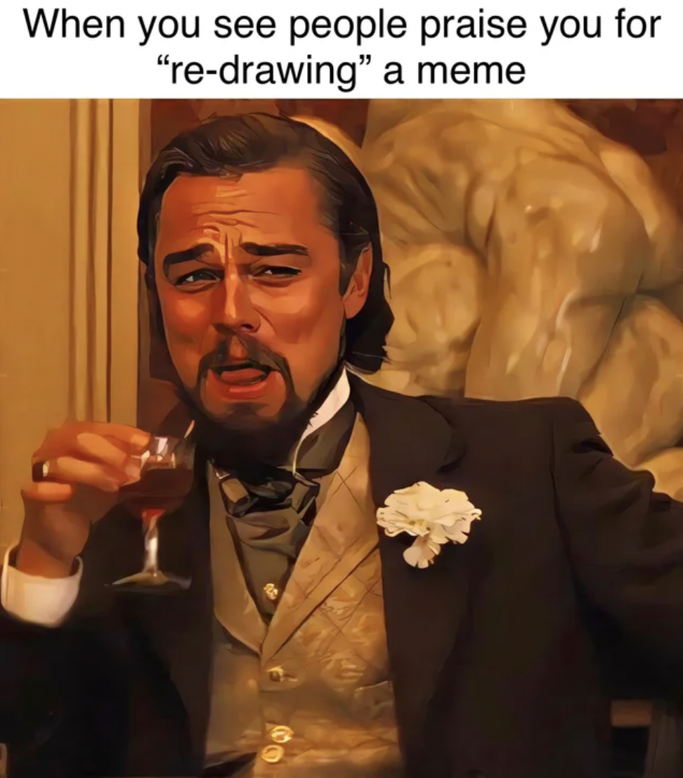 leo laughing meme - When you see people praise you for "redrawing" a meme