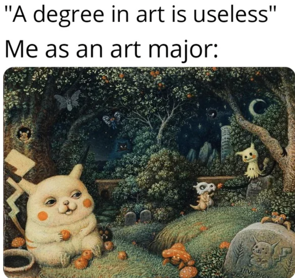 "A degree in art is useless" Me as an art major P