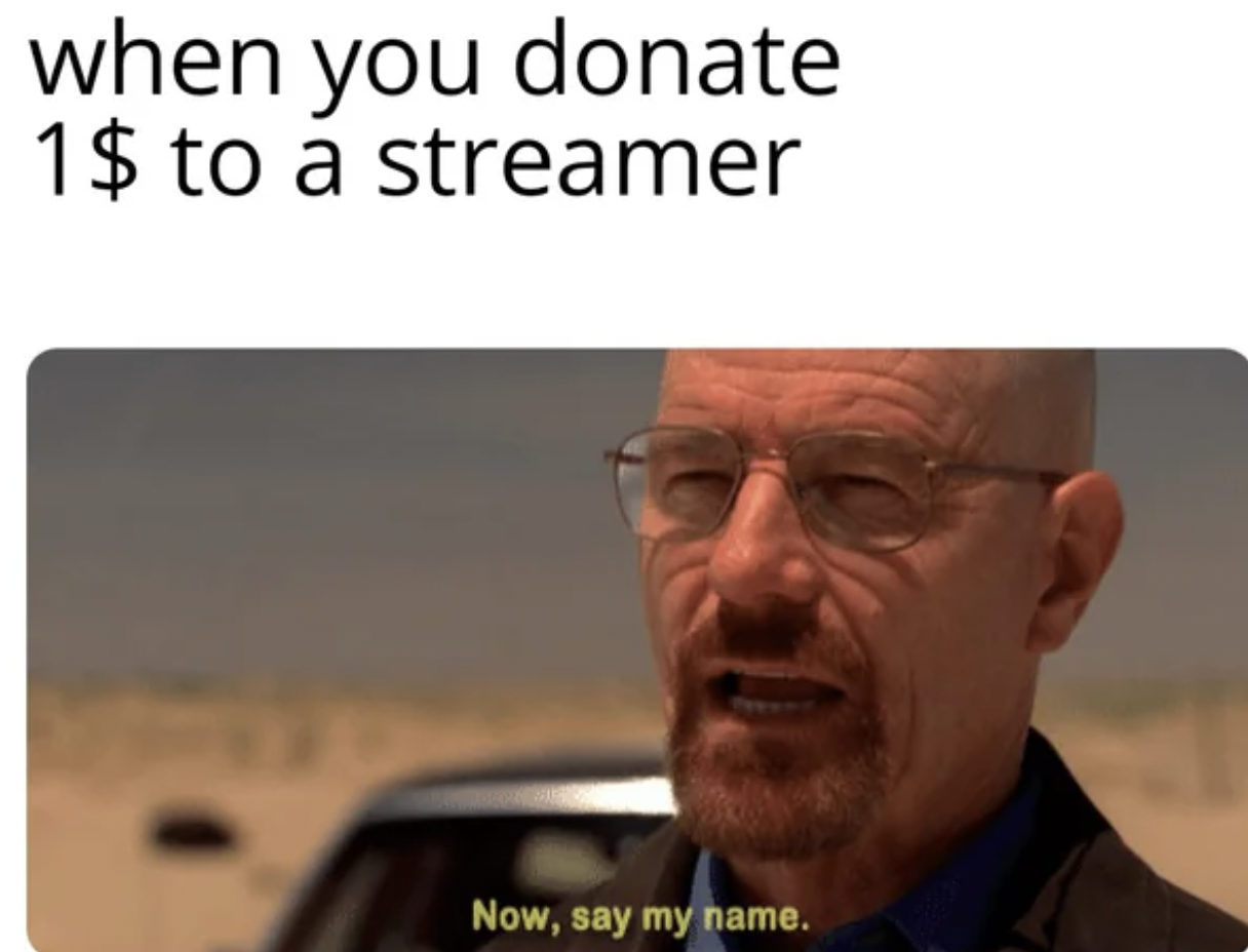 photo caption - when you donate 1$ to a streamer Now, say my name.