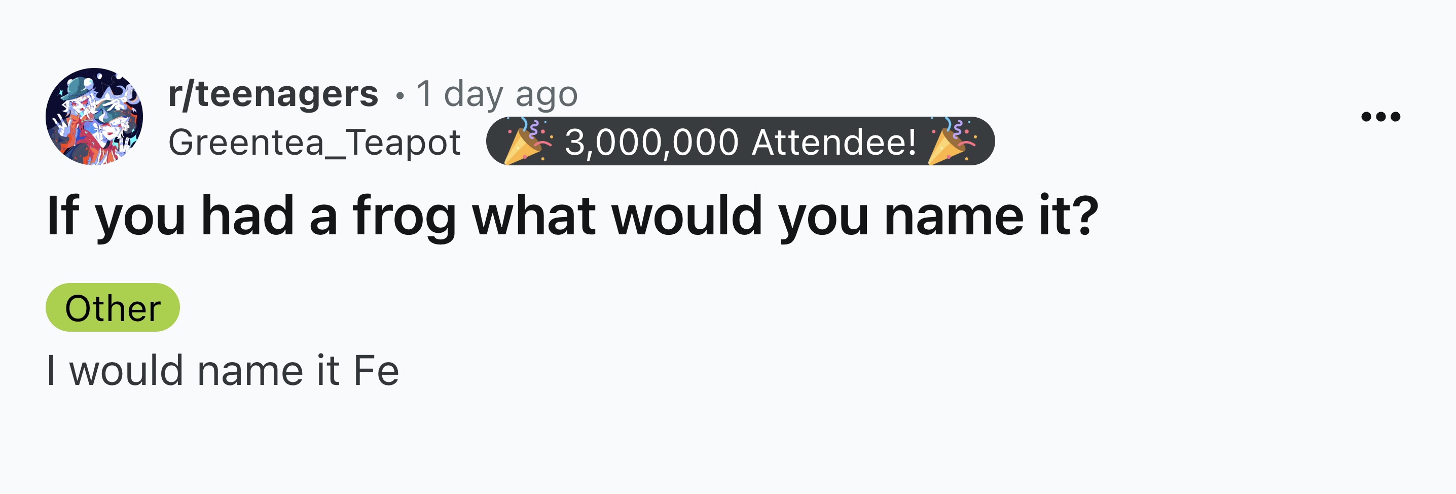 screenshot - . rteenagers 1 day ago Greentea_Teapot 23 3,000,000 Attendee! If you had a frog what would you name it? Other I would name it Fe