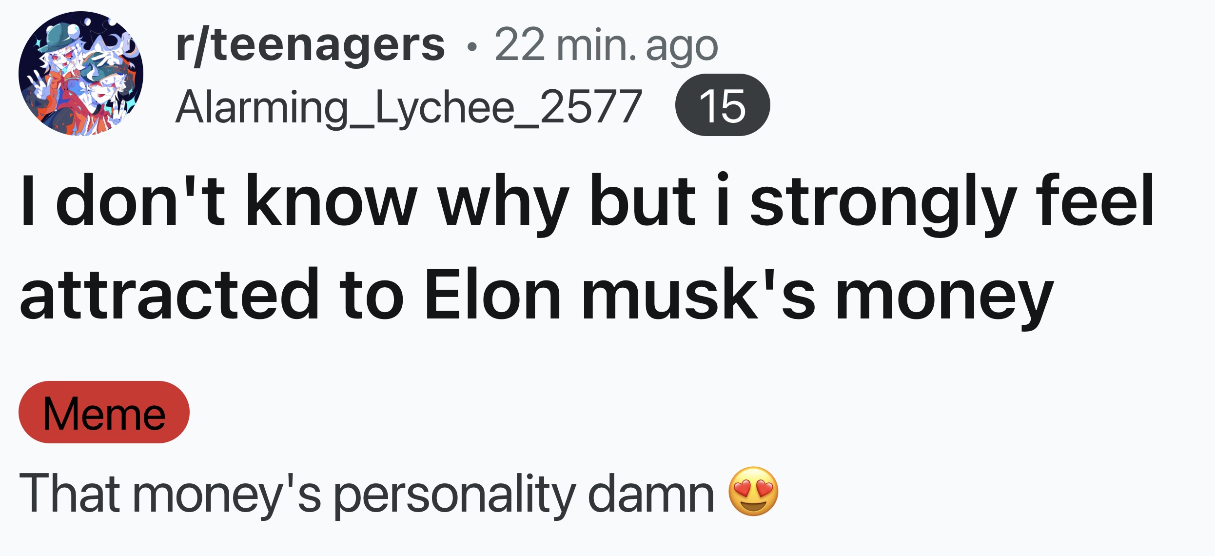 screenshot - . rteenagers 22 min. ago Alarming_Lychee_2577 15 I don't know why but i strongly feel attracted to Elon musk's money Meme That money's personality damn