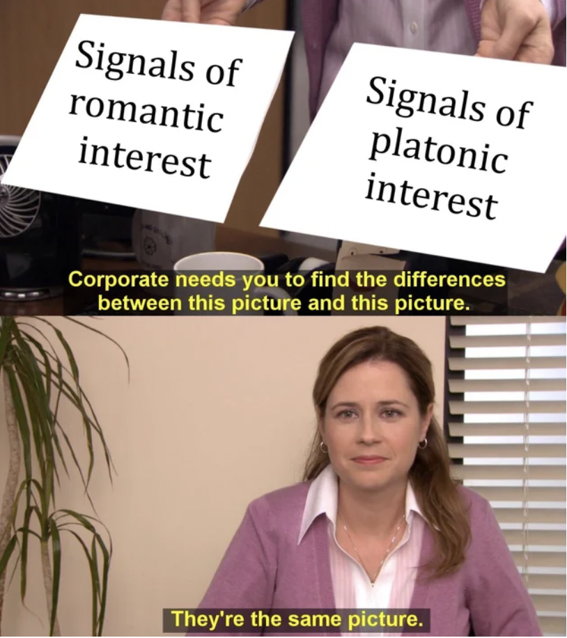 don t see a difference - Signals of romantic interest Signals of platonic interest Corporate needs you to find the differences between this picture and this picture. They're the same picture.