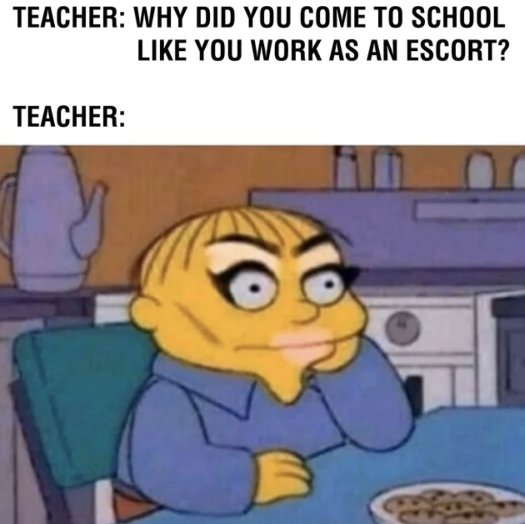 Internet meme - Teacher Why Did You Come To School You Work As An Escort? Teacher