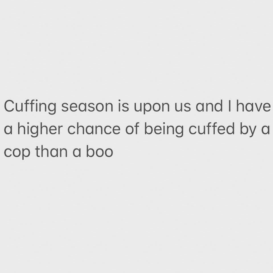 colorfulness - Cuffing season is upon us and I have a higher chance of being cuffed by a cop than a boo