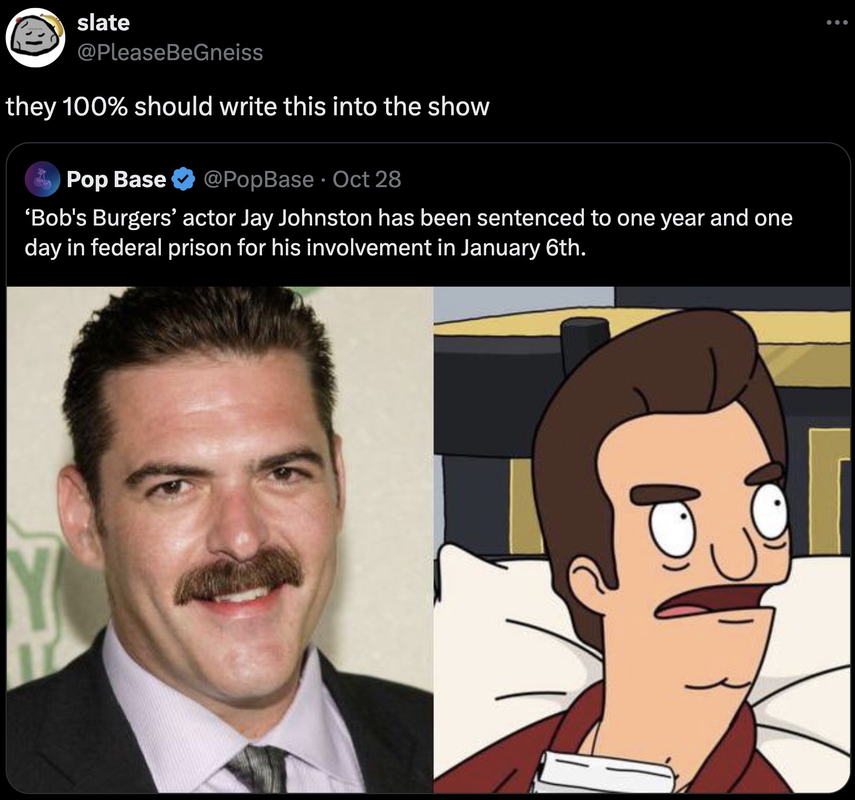 jay johnston - slate they 100% should write this into the show Pop Base Oct 28 'Bob's Burgers' actor Jay Johnston has been sentenced to one year and one day in federal prison for his involvement in January 6th.