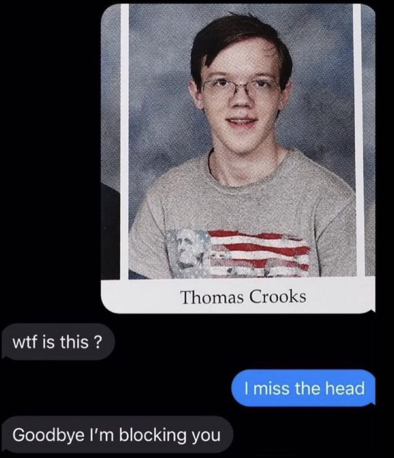 school shooters - wtf is this? Thomas Crooks Goodbye I'm blocking you I miss the head