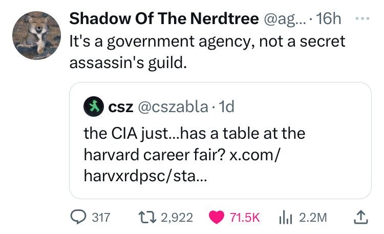 screenshot - Shadow Of The Nerdtree .... 16h It's a government agency, not a secret assassin's guild. csz. 1d the Cia just...has a table at the harvard career fair? x.com harvxrdpscsta... 317 12,922 Ilil 2.2M