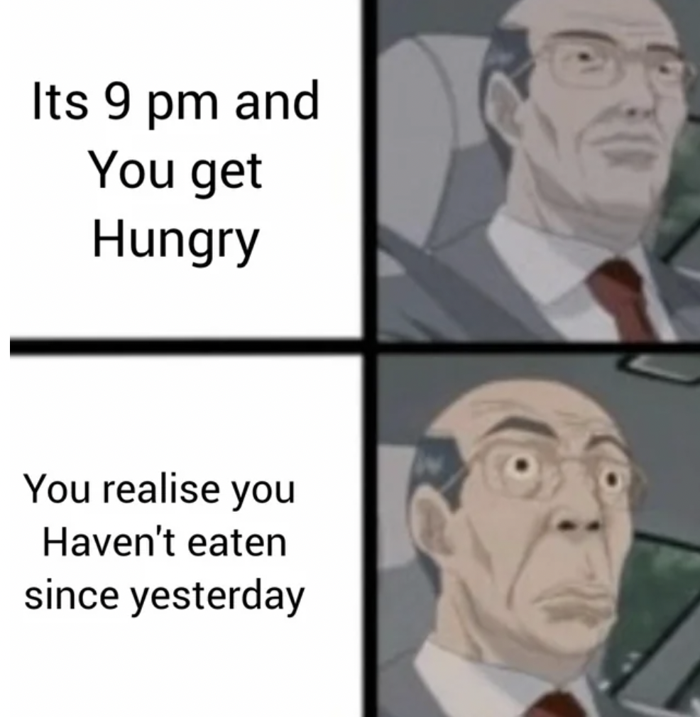 hiroshi uchiyamada meme - Its 9 pm and You get Hungry You realise you Haven't eaten since yesterday