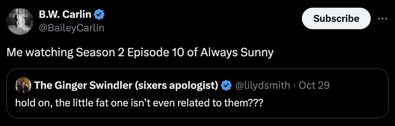 screenshot - B.W. Carlin Subscribe ... Me watching Season 2 Episode 10 of Always Sunny The Ginger Swindler sixers apologist Oct 29 hold on, the little fat one isn't even related to them???