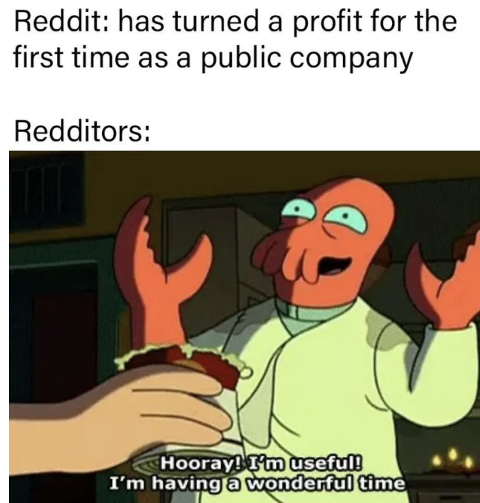 hooray i m useful - Reddit has turned a profit for the first time as a public company Redditors Hooray! I'm useful! I'm having a wonderful time