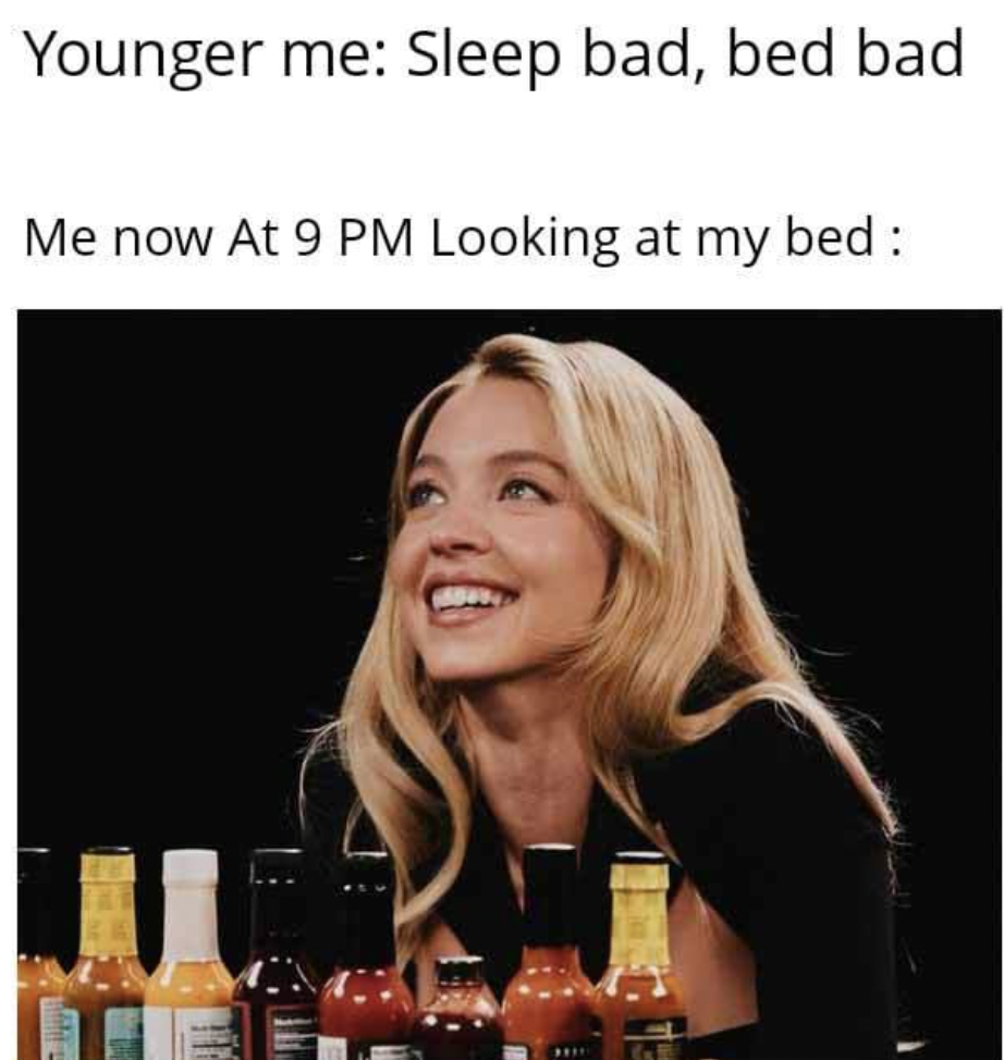 sydney sweeney meme - Younger me Sleep bad, bed bad Me now At 9 Pm Looking at my bed