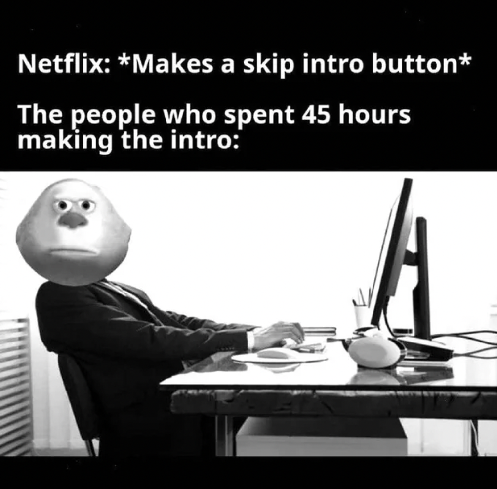 netflix intro meme - Netflix Makes a skip intro button The people who spent 45 hours making the intro