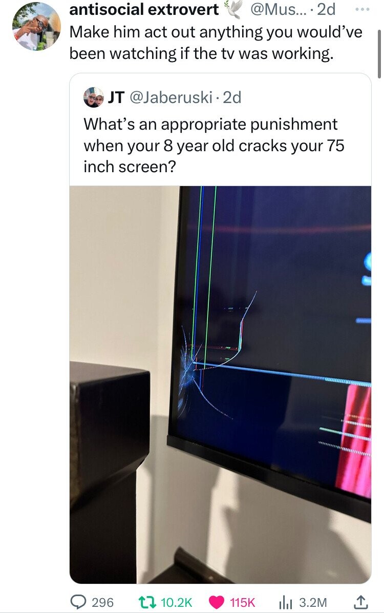 screenshot - 296 antisocial extrovert ....2d Make him act out anything you would've been watching if the tv was working. Jt 2d What's an appropriate punishment when your 8 year old cracks your 75 inch screen? t ili 3.2M L