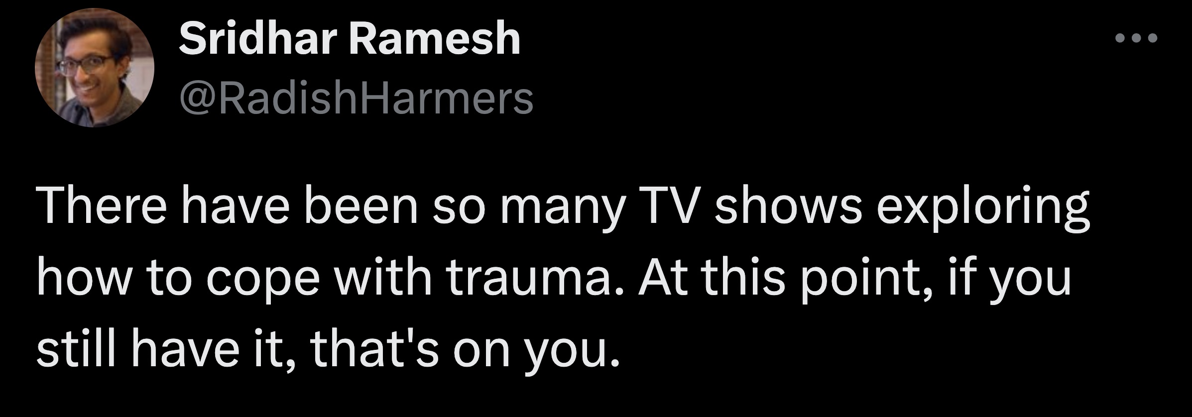 screenshot - Sridhar Ramesh There have been so many Tv shows exploring how to cope with trauma. At this point, if you still have it, that's on you.