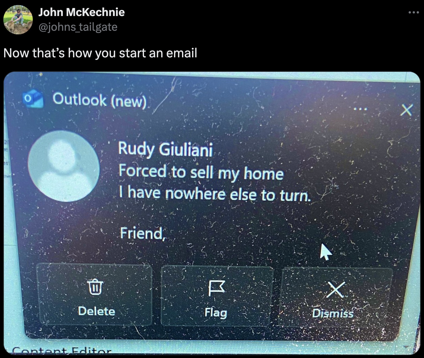 screenshot - John McKechnie Now that's how you start an email Outlook new. Rudy Giuliani Forced to sell my home I have nowhere else to turn. Friend, M X Delete Flag Dismiss Content Editor X