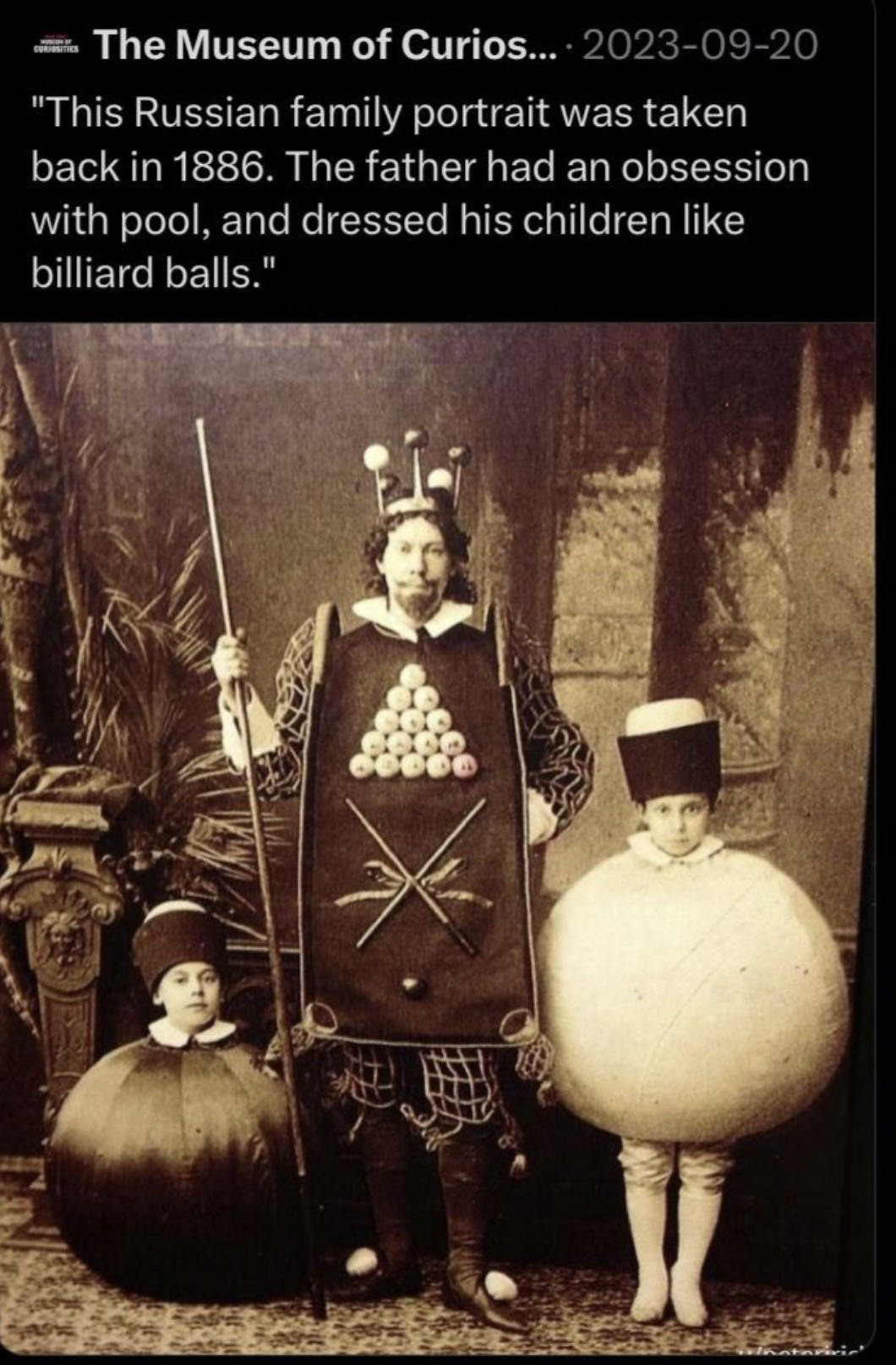 russian family portrait billiard balls - Curiosities The Museum of Curios... "This Russian family portrait was taken back in 1886. The father had an obsession with pool, and dressed his children billiard balls."