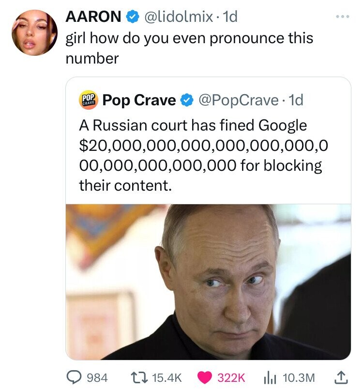 Vladimir Putin - Aaron . 1d girl how do you even pronounce this number Crave Pop Pop Crave . 1d A Russian court has fined Google $20,000,000,000,000,000,000,0 00,000,000,000,000 for blocking their content. 984 10.3M