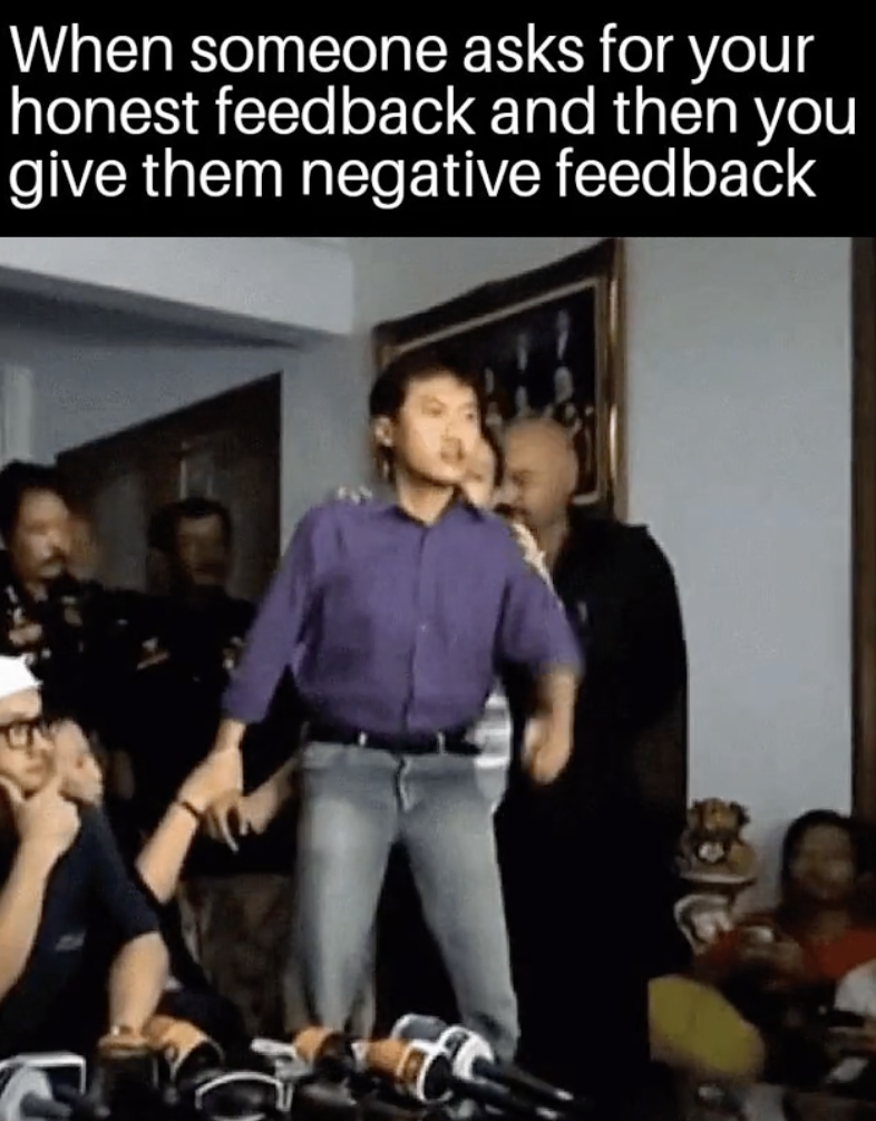 photo caption - When someone asks for your honest feedback and then you give them negative feedback