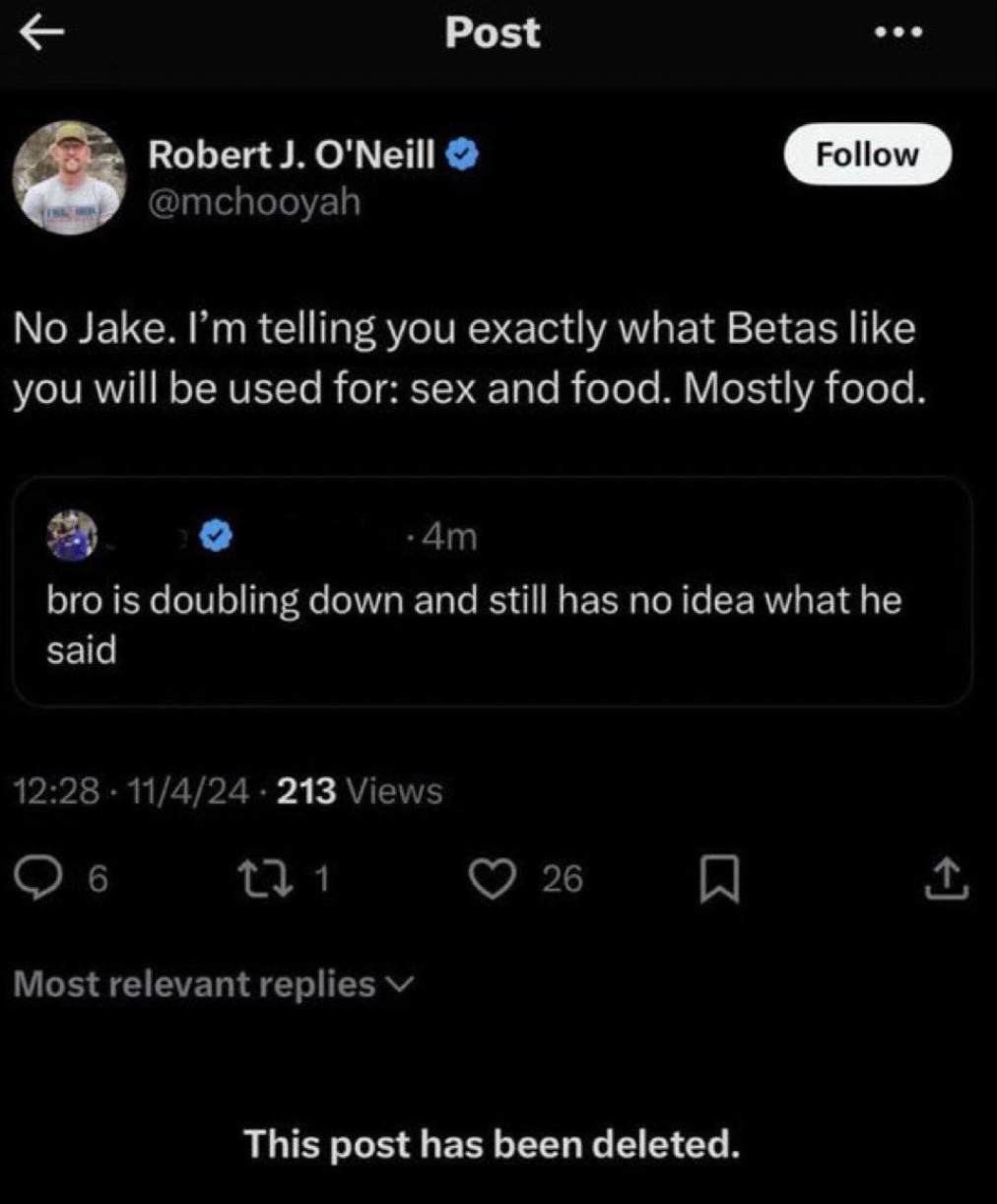 Internet meme - K Post Robert J. O'Neill No Jake. I'm telling you exactly what Betas you will be used for sex and food. Mostly food. 4m bro is doubling down and still has no idea what he said 11424213 Views 6 221 Most relevant replies 26 This post has bee