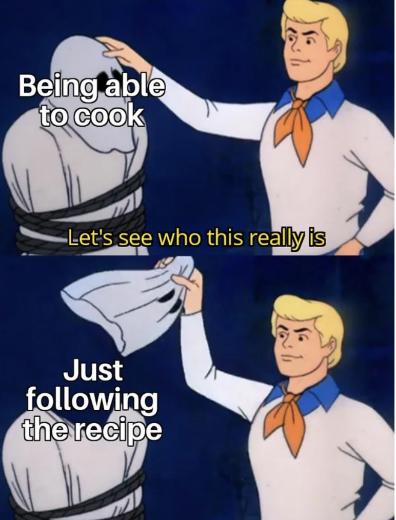 scooby doo meme unmasked - Being able to cook Let's see who this really is Just ing the recipe