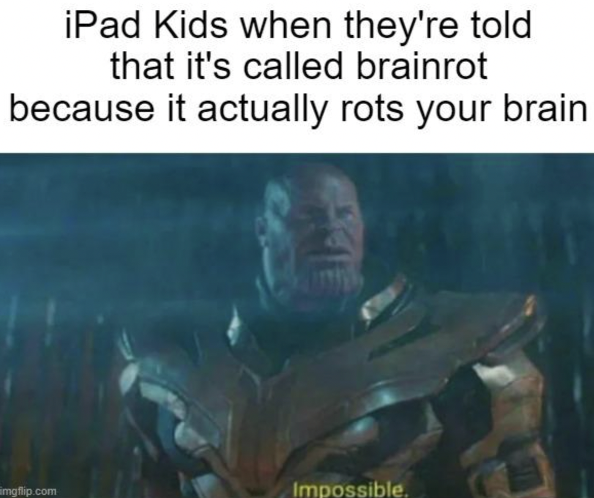 photo caption - iPad Kids when they're told that it's called brainrot because it actually rots your brain imgflip.com Impossible.