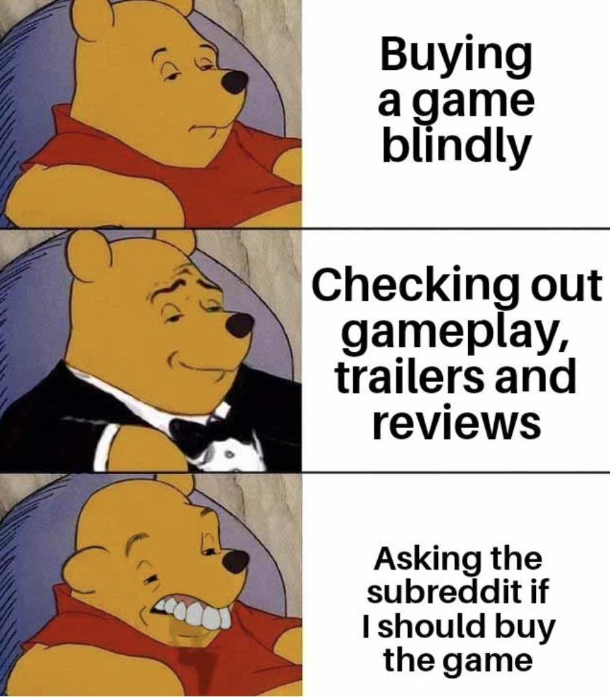 winnie the pooh meme - Buying a game blindly Checking out gameplay, trailers and reviews Asking the subreddit if I should buy the game