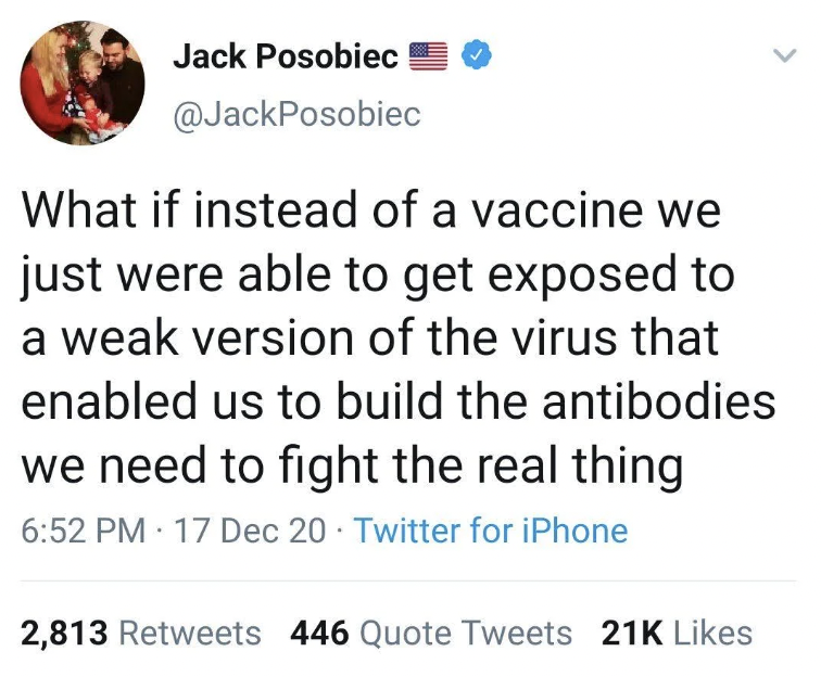 screenshot - Jack Posobiec What if instead of a vaccine we just were able to get exposed to a weak version of the virus that enabled us to build the antibodies we need to fight the real thing 17 Dec 20 Twitter for iPhone 2,813 446 Quote Tweets 21K